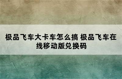 极品飞车大卡车怎么搞 极品飞车在线移动版兑换码